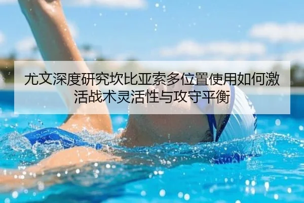 尤文深度研究坎比亚索多位置使用如何激活战术灵活性与攻守平衡 | pg
