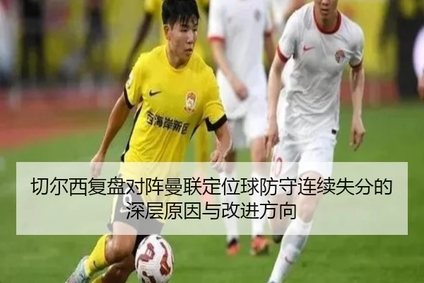 切尔西复盘对阵曼联定位球防守连续失分的深层原因与改进方向（pg）