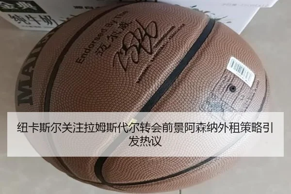 纽卡斯尔关注拉姆斯代尔转会前景阿森纳外租策略引发热议（pg）